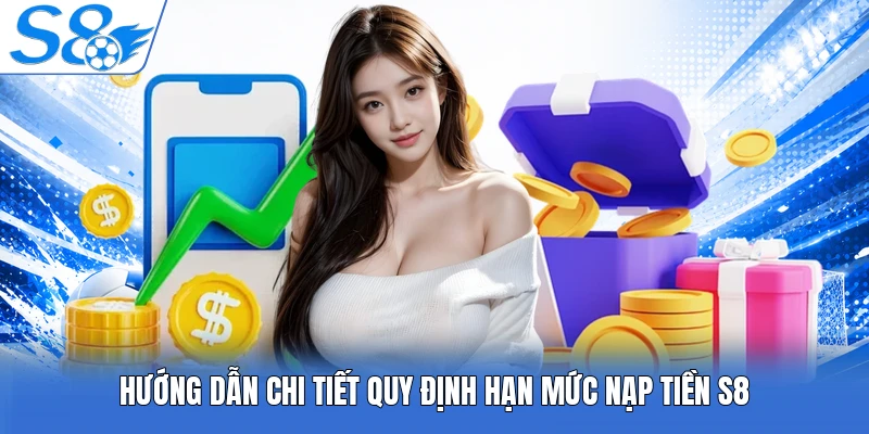 Hướng dẫn chi tiết quy định hạn mức nạp tiền S8 