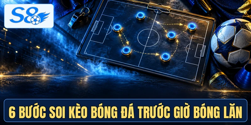 6 bước soi kèo bóng đá trước giờ bóng lăn